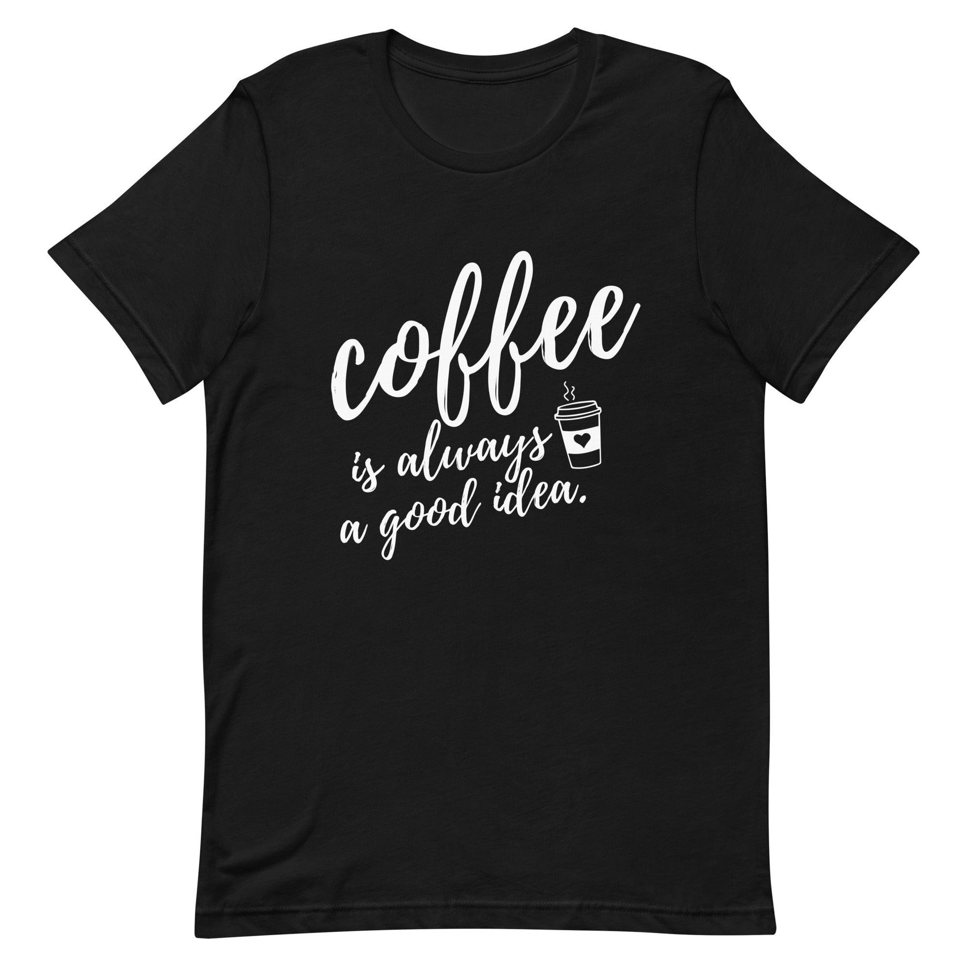 Coffee Is Always A Good Idea Unisex T-Shirt - TheGivenGet