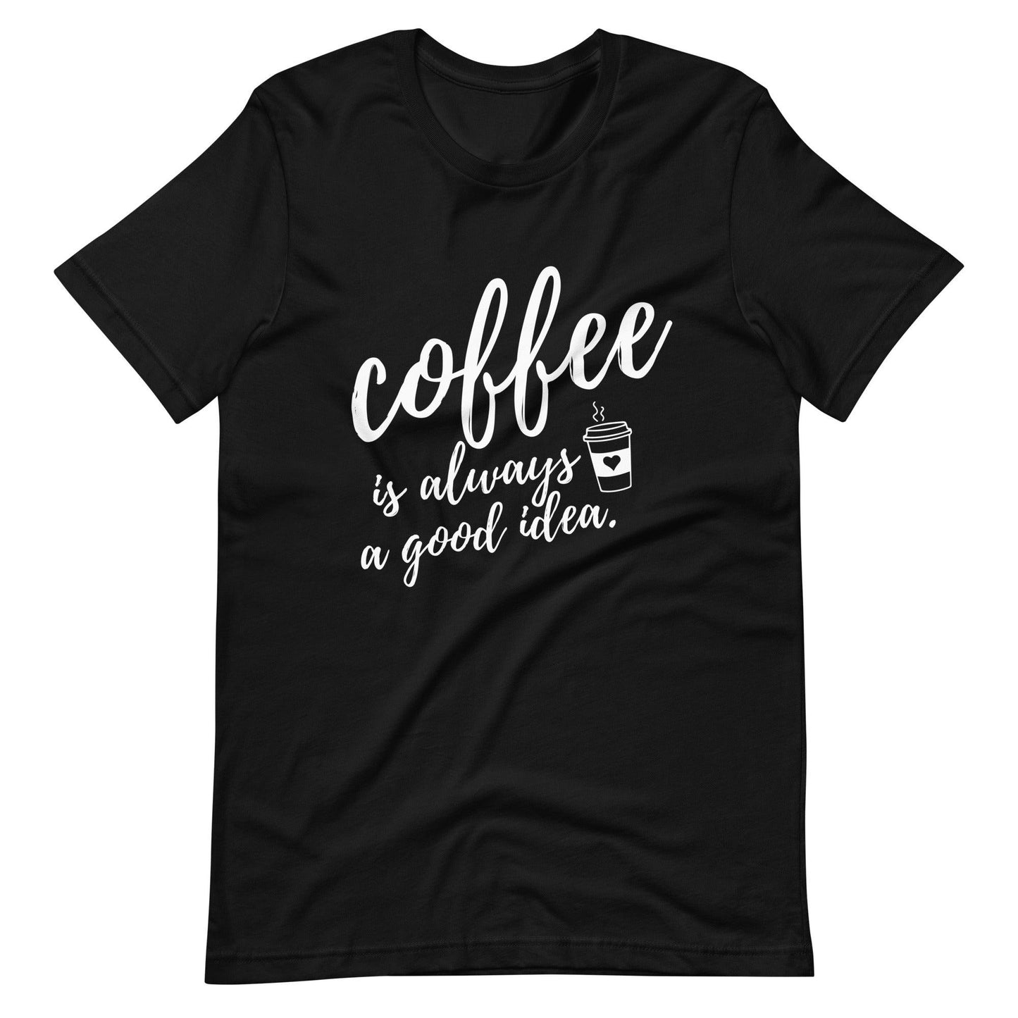Coffee Is Always A Good Idea Unisex T-Shirt - TheGivenGet