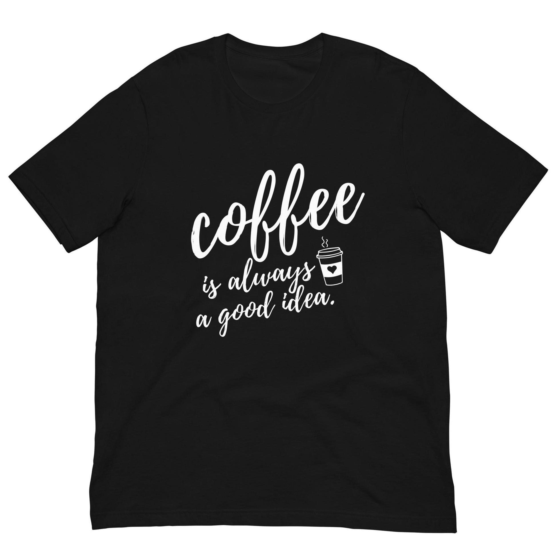 Coffee Is Always A Good Idea Unisex T-Shirt - TheGivenGet