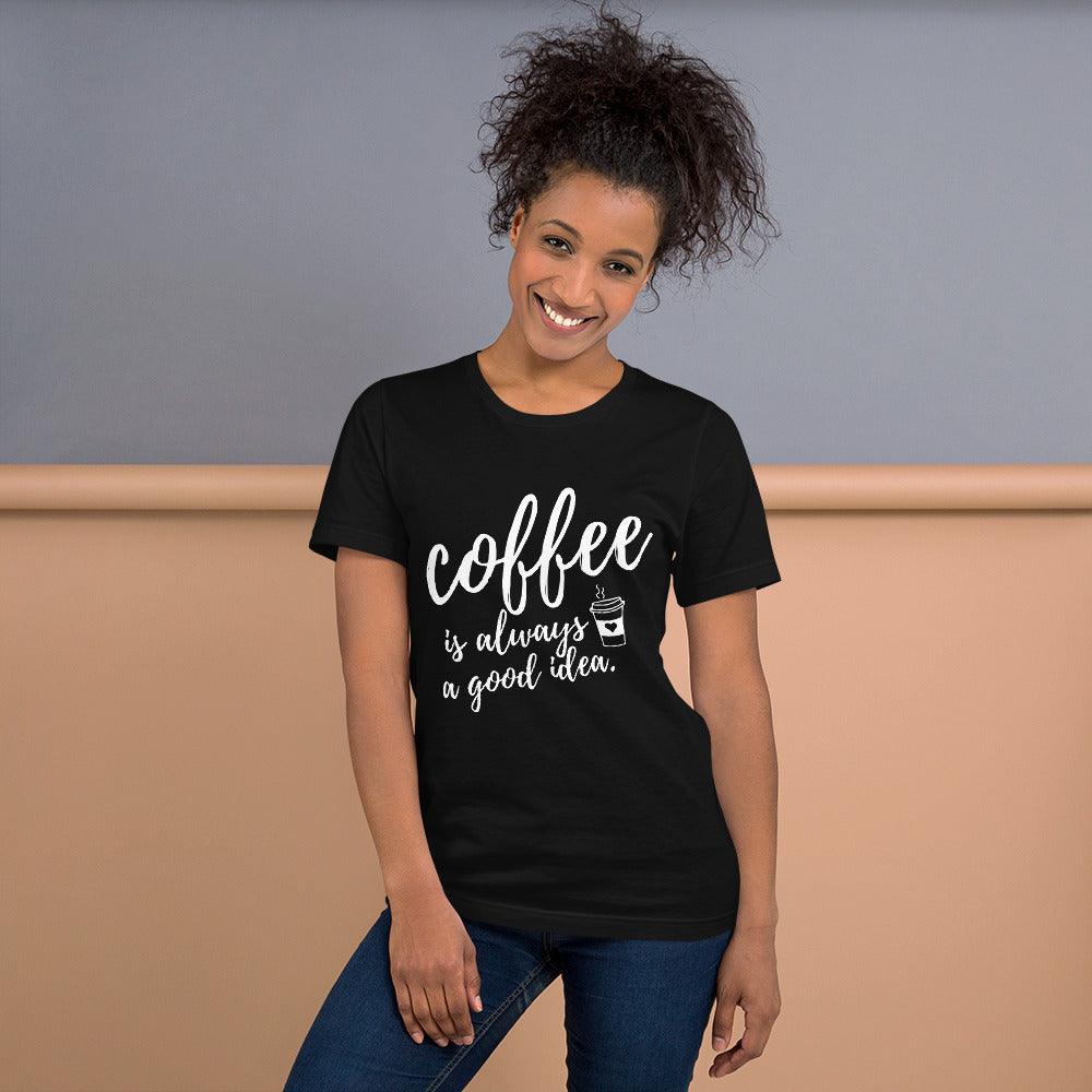 Coffee Is Always A Good Idea Unisex T-Shirt - TheGivenGet