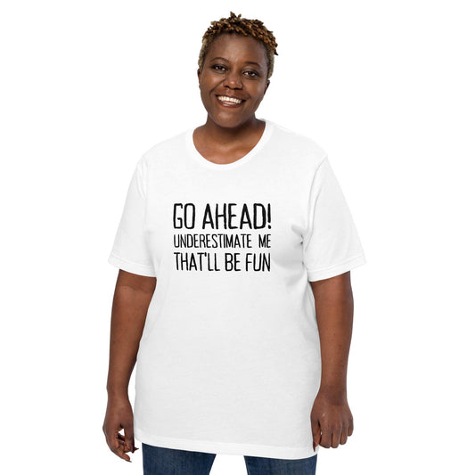 Go Ahead! Underestimate Me That'll Be Fun Unisex T-Shirt, Black Print - TheGivenGet