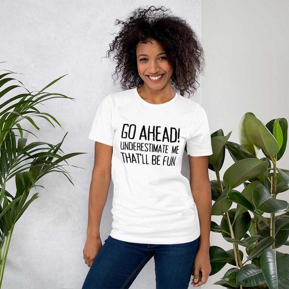 Go Ahead! Underestimate Me That'll Be Fun Unisex T-Shirt, Black Print - TheGivenGet