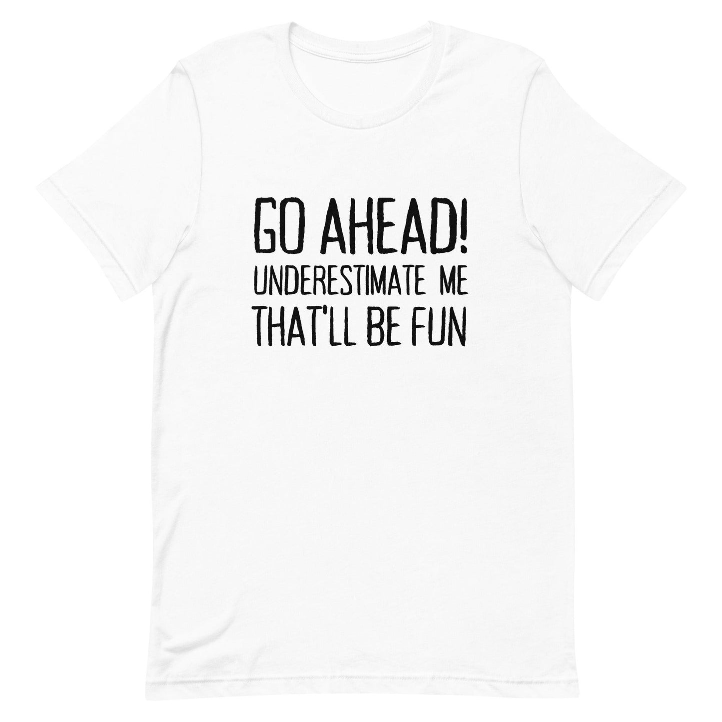 Go Ahead! Underestimate Me That'll Be Fun Unisex T-Shirt, Black Print - TheGivenGet