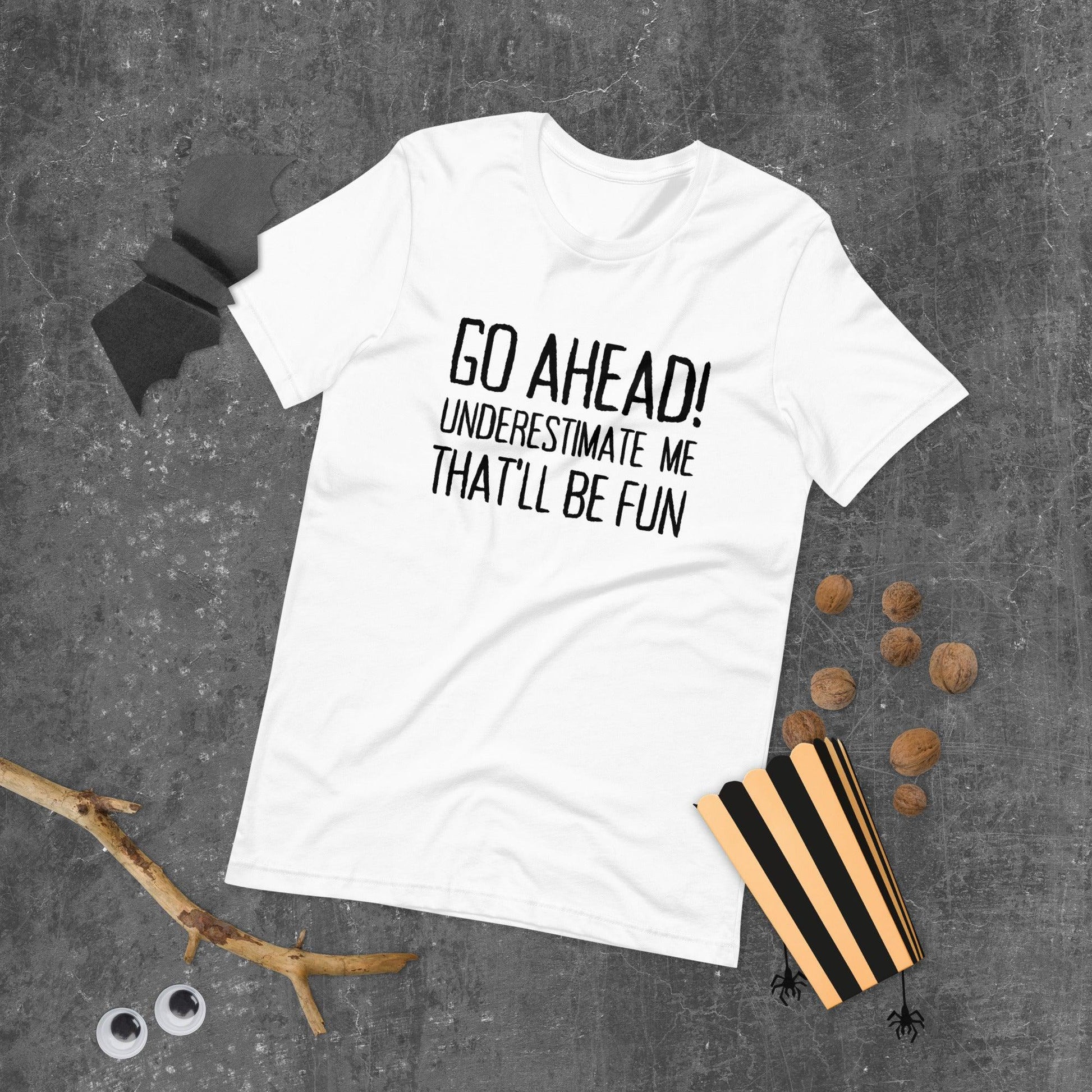Go Ahead! Underestimate Me That'll Be Fun Unisex T-Shirt, Black Print - TheGivenGet