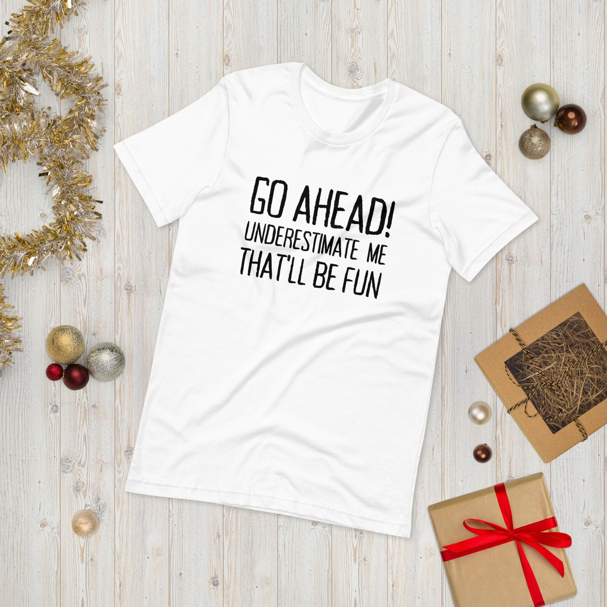 Go Ahead! Underestimate Me That'll Be Fun Unisex T-Shirt, Black Print - TheGivenGet