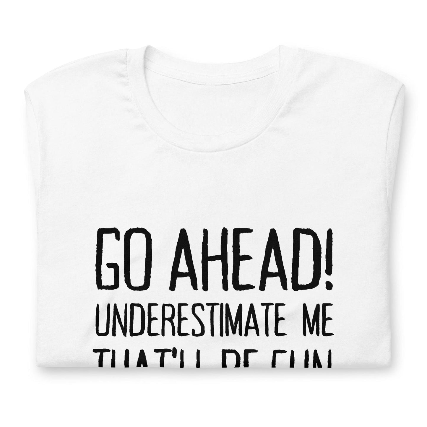 Go Ahead! Underestimate Me That'll Be Fun Unisex T-Shirt, Black Print - TheGivenGet