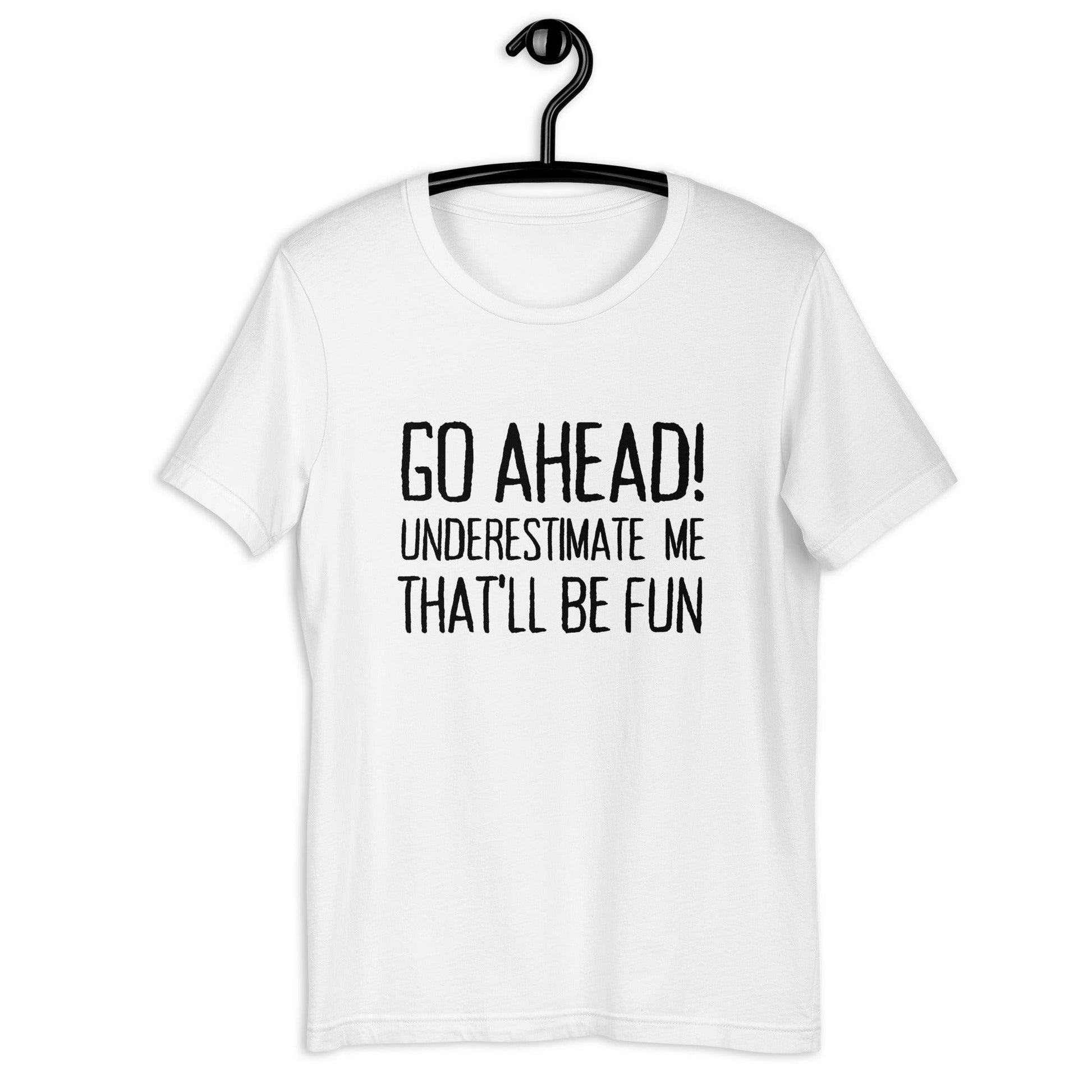 Go Ahead! Underestimate Me That'll Be Fun Unisex T-Shirt, Black Print - TheGivenGet