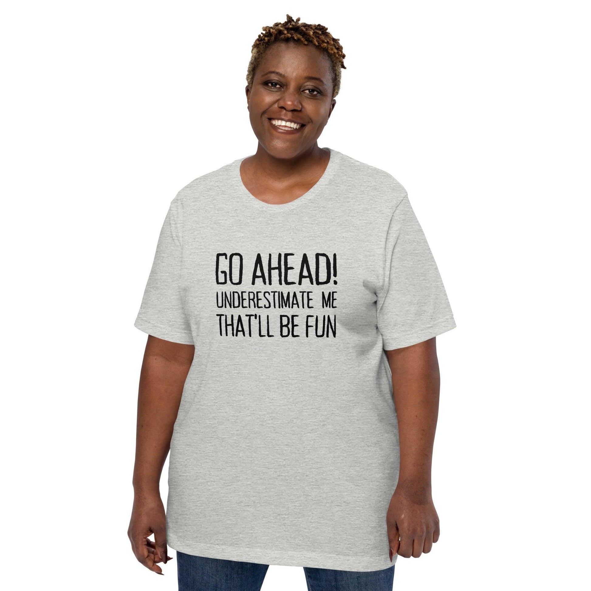 Go Ahead! Underestimate Me That'll Be Fun Unisex T-Shirt, Black Print - TheGivenGet