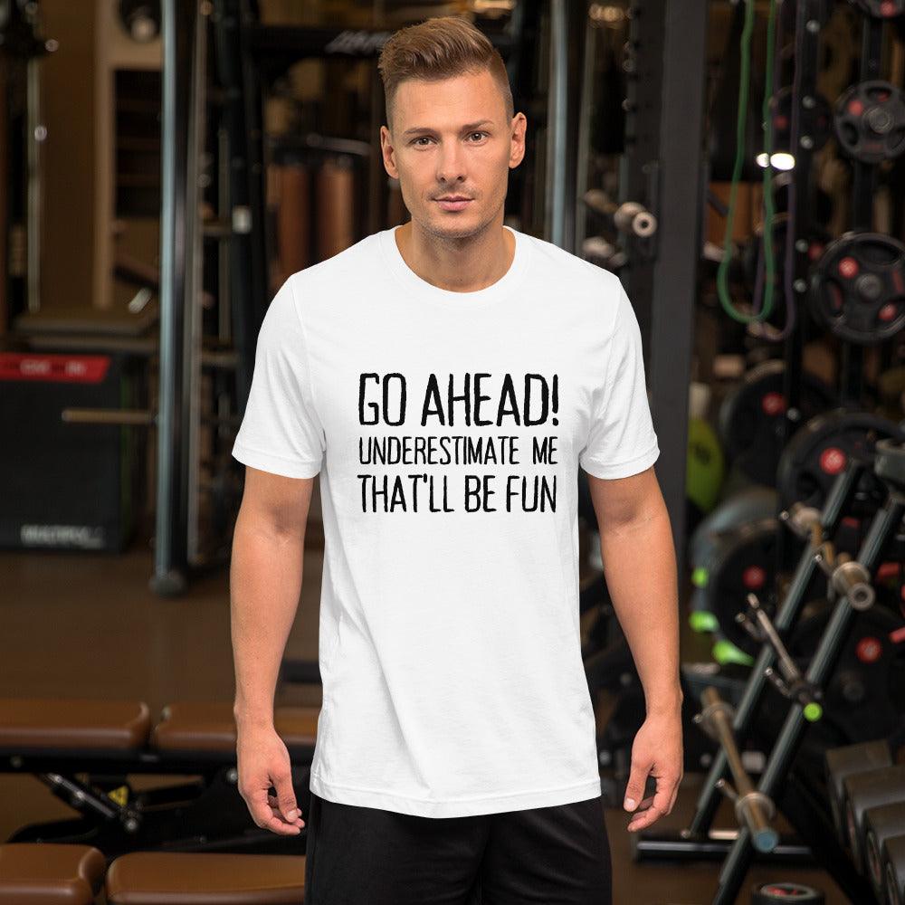 Go Ahead! Underestimate Me That'll Be Fun Unisex T-Shirt, Black Print - TheGivenGet