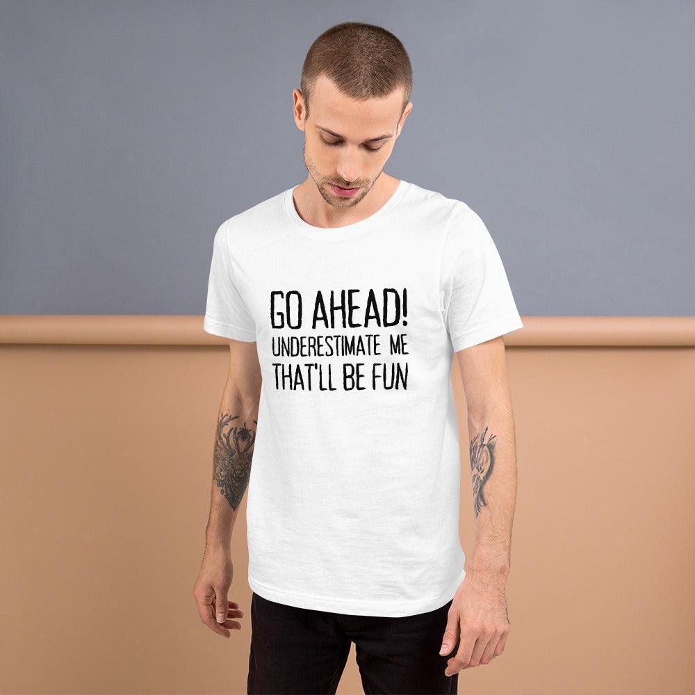 Go Ahead! Underestimate Me That'll Be Fun Unisex T-Shirt, Black Print - TheGivenGet