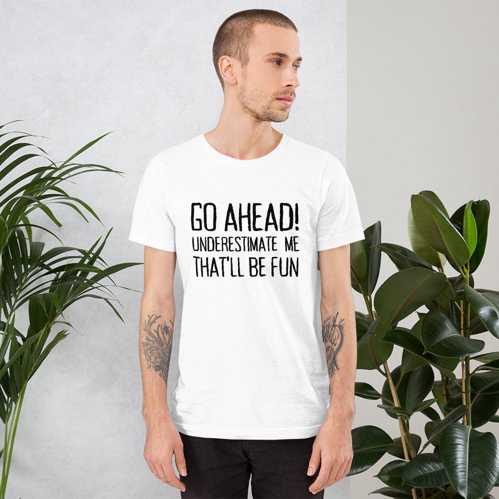 Go Ahead! Underestimate Me That'll Be Fun Unisex T-Shirt, Black Print - TheGivenGet