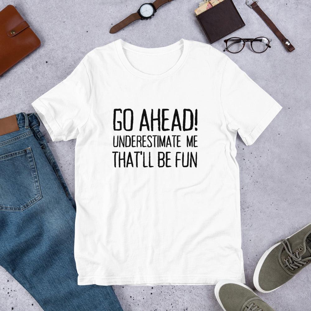 Go Ahead! Underestimate Me That'll Be Fun Unisex T-Shirt, Black Print - TheGivenGet