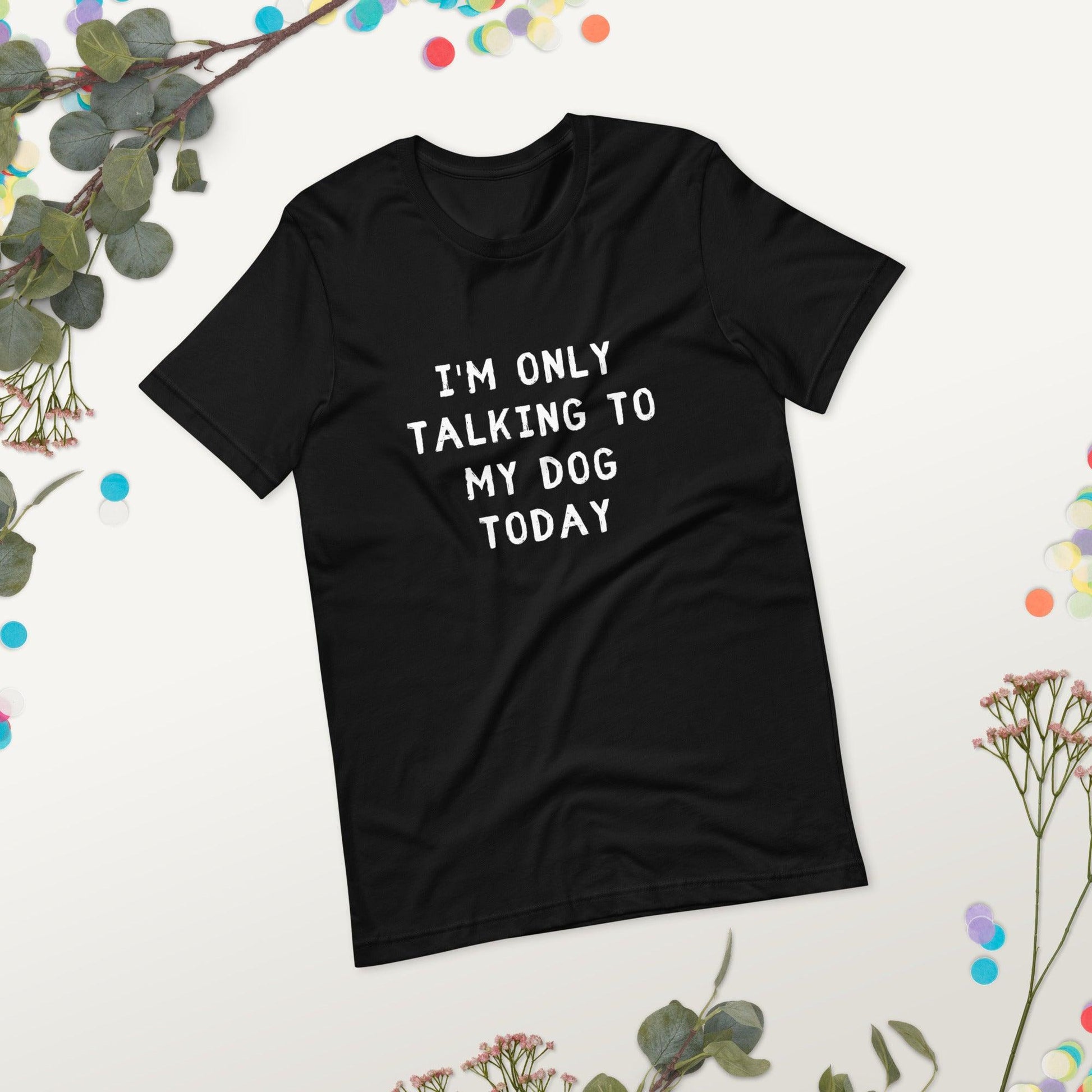I'm Only Talking To My Dog Today Unisex T-Shirt - TheGivenGet