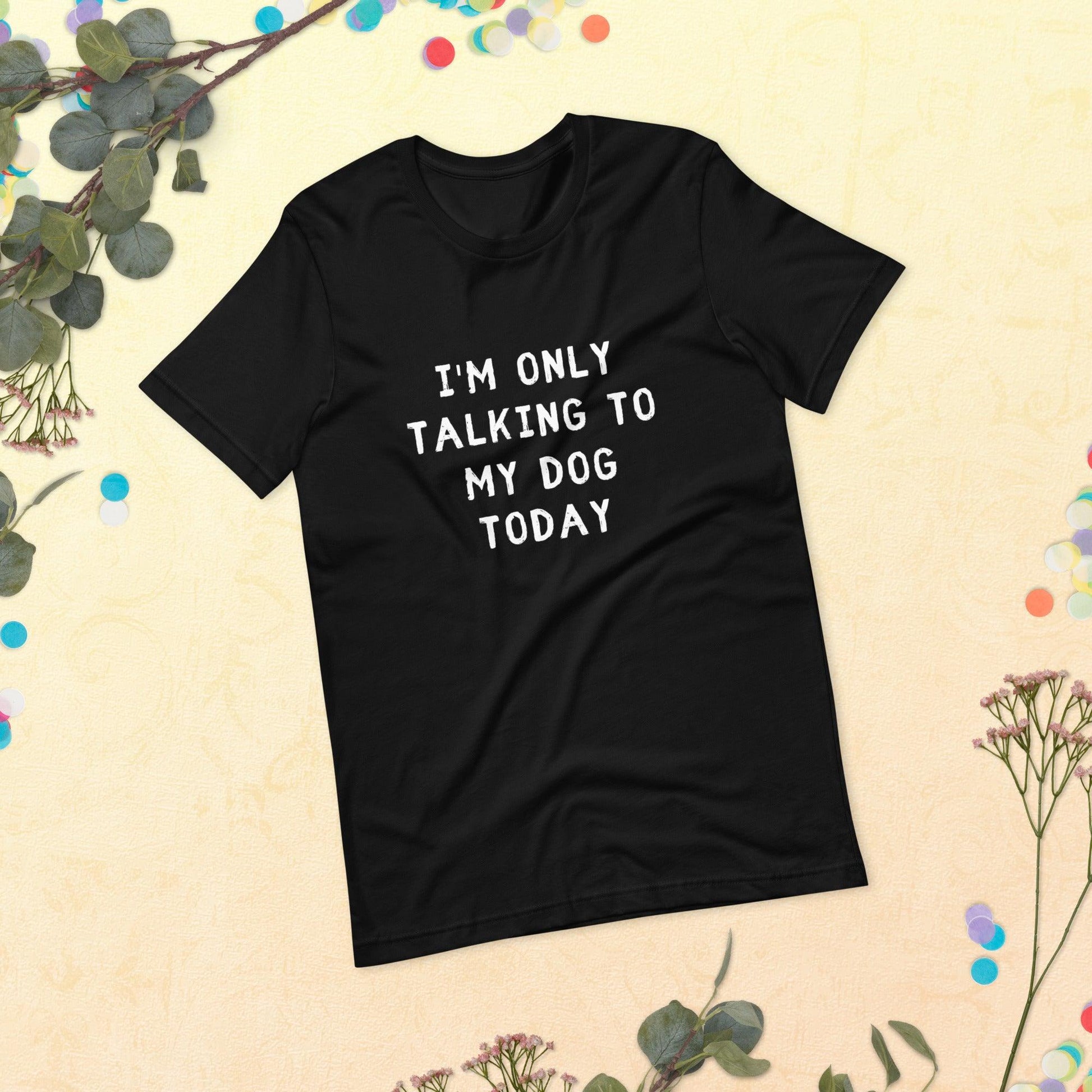 I'm Only Talking To My Dog Today Unisex T-Shirt - TheGivenGet