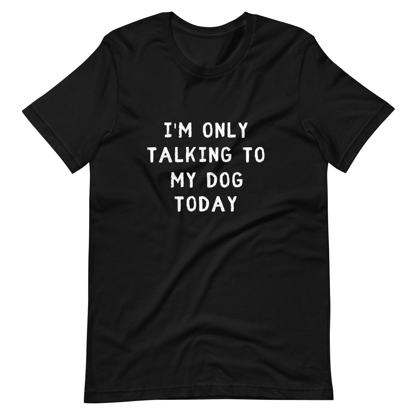 I'm Only Talking To My Dog Today Unisex T-Shirt - TheGivenGet