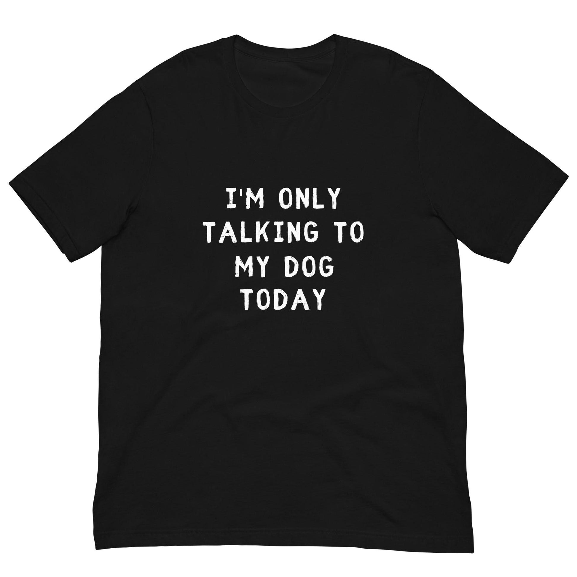 I'm Only Talking To My Dog Today Unisex T-Shirt - TheGivenGet