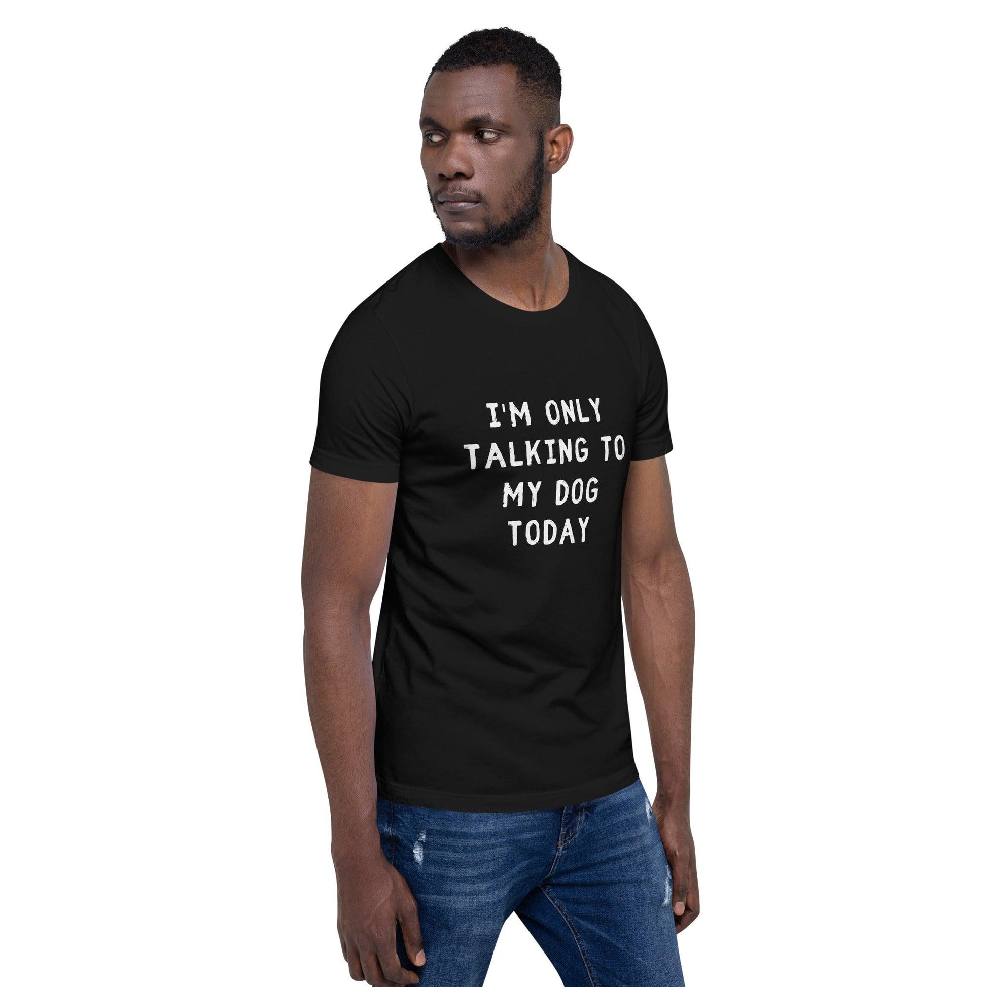 I'm Only Talking To My Dog Today Unisex T-Shirt - TheGivenGet