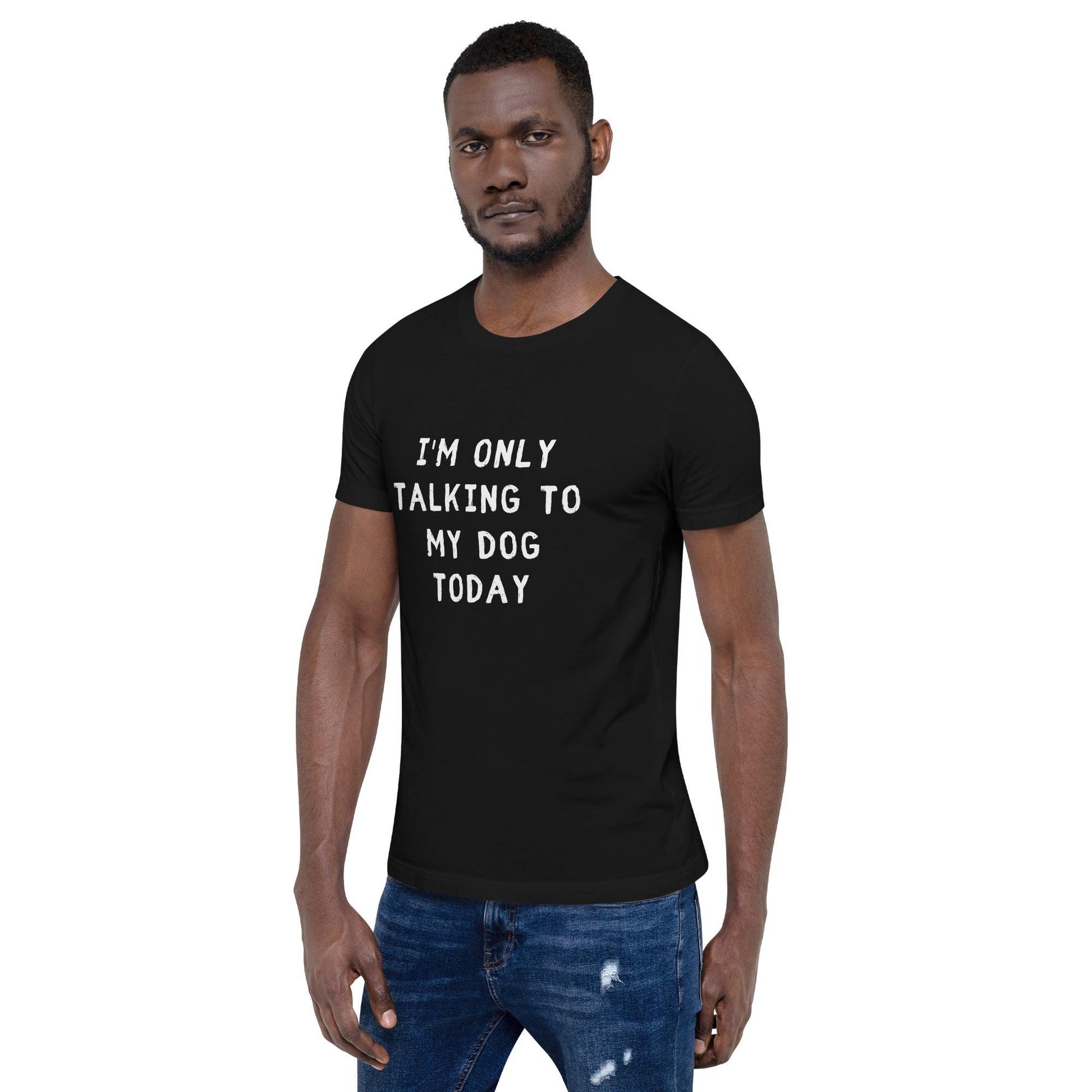 I'm Only Talking To My Dog Today Unisex T-Shirt - TheGivenGet