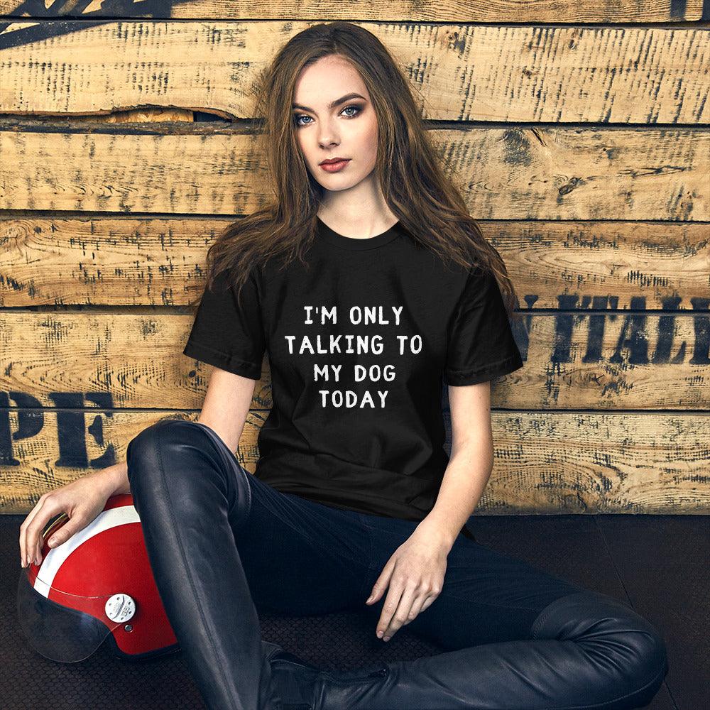 I'm Only Talking To My Dog Today Unisex T-Shirt - TheGivenGet