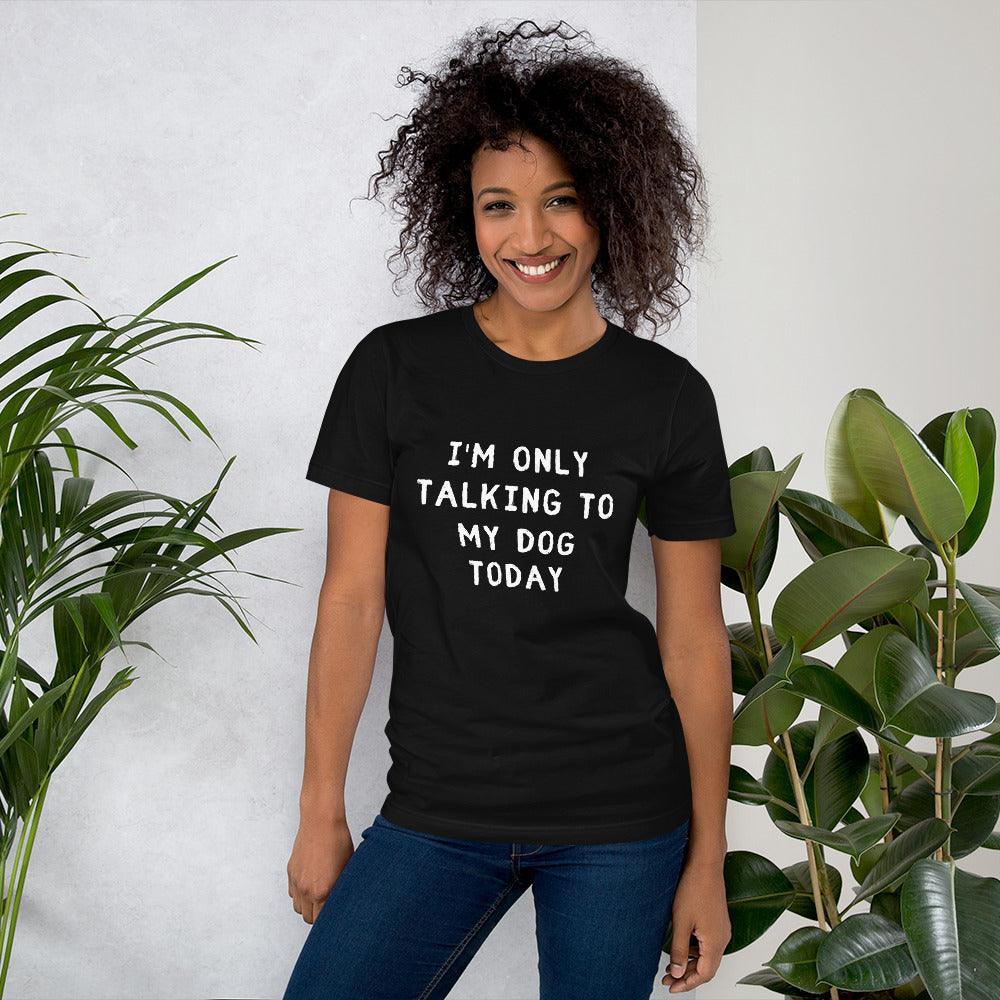 I'm Only Talking To My Dog Today Unisex T-Shirt - TheGivenGet