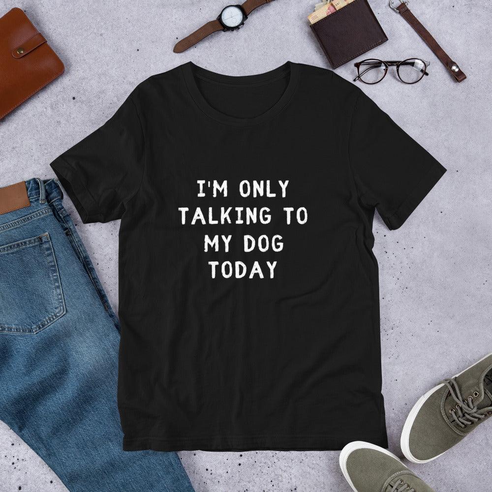 I'm Only Talking To My Dog Today Unisex T-Shirt - TheGivenGet
