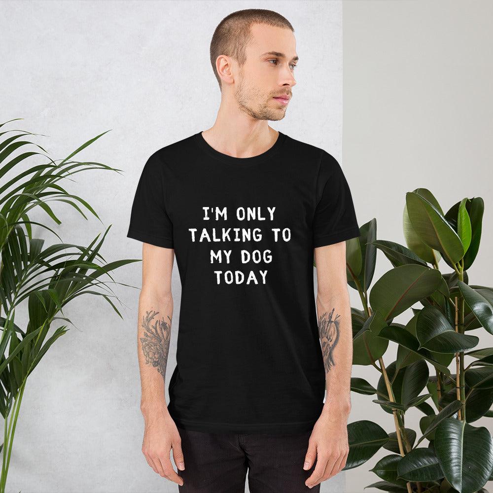 I'm Only Talking To My Dog Today Unisex T-Shirt - TheGivenGet
