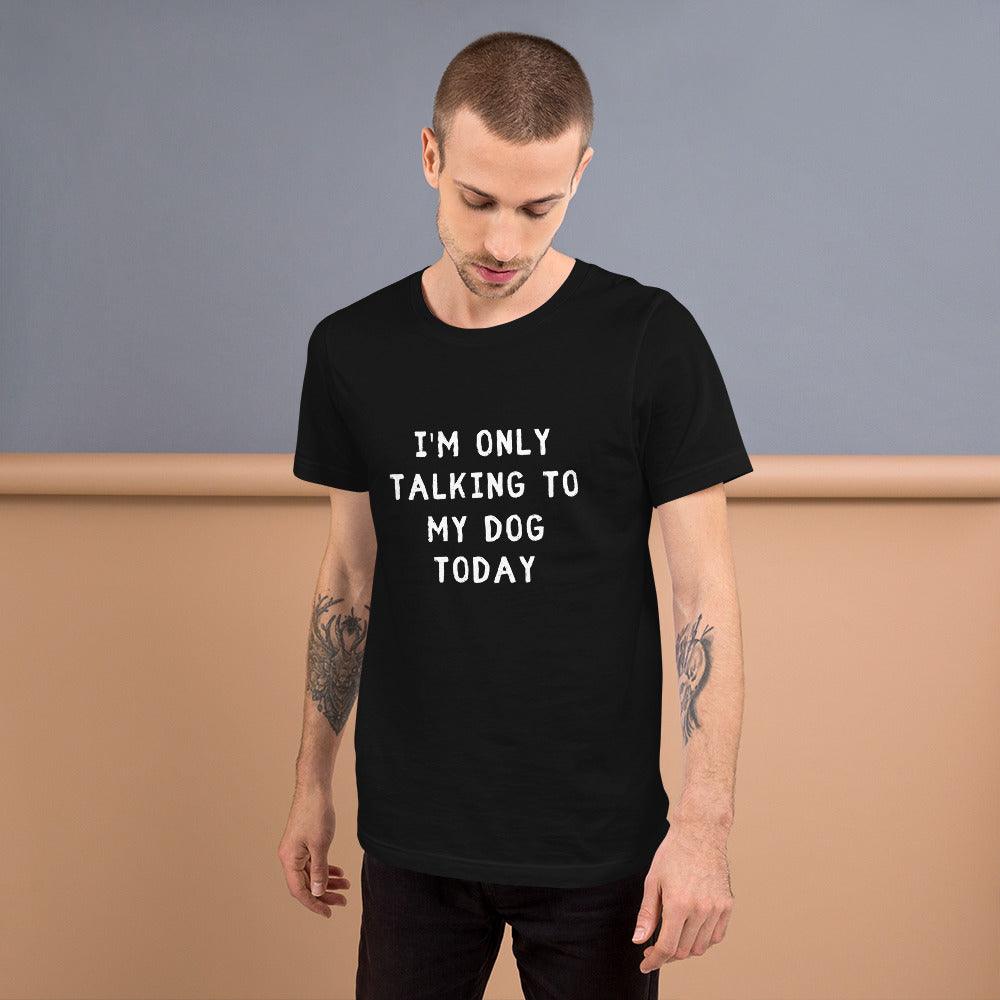 I'm Only Talking To My Dog Today Unisex T-Shirt - TheGivenGet