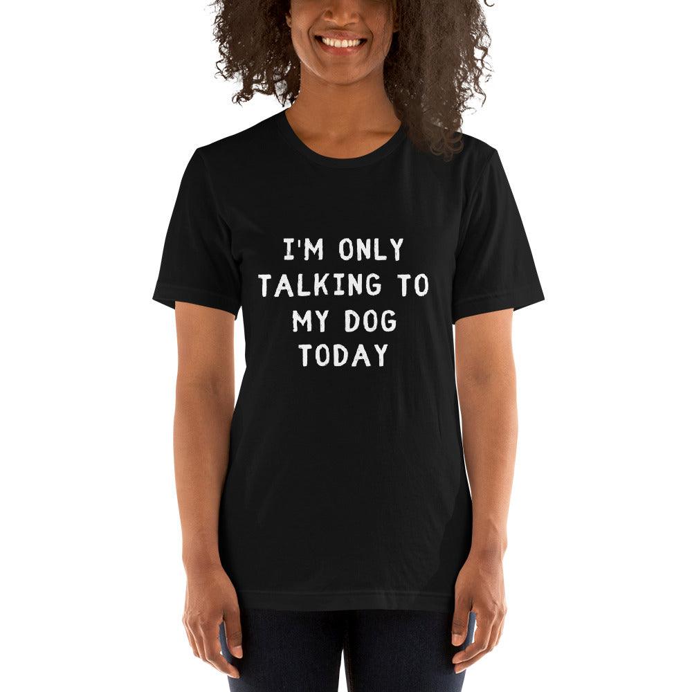 I'm Only Talking To My Dog Today Unisex T-Shirt - TheGivenGet