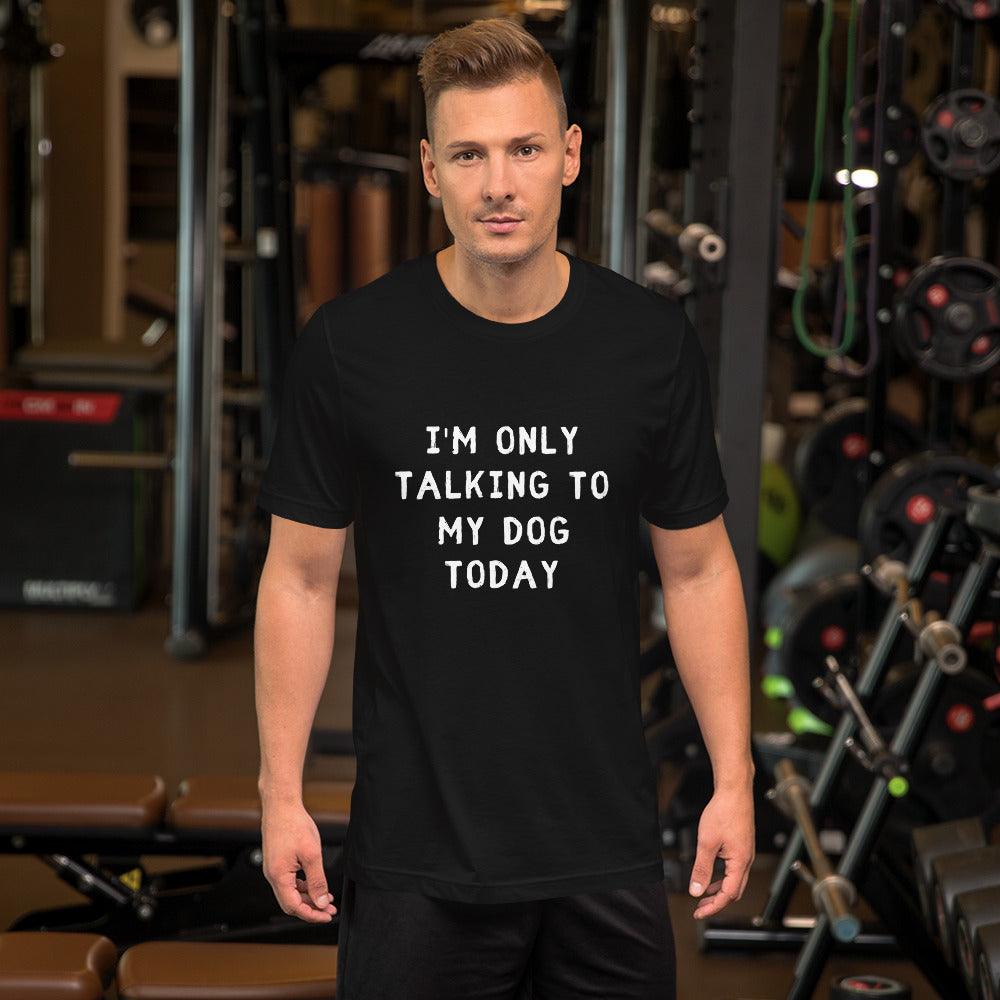 I'm Only Talking To My Dog Today Unisex T-Shirt - TheGivenGet