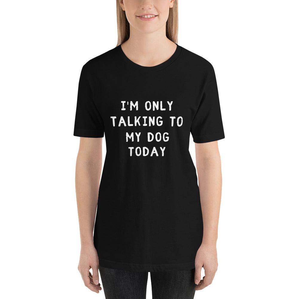 I'm Only Talking To My Dog Today Unisex T-Shirt - TheGivenGet
