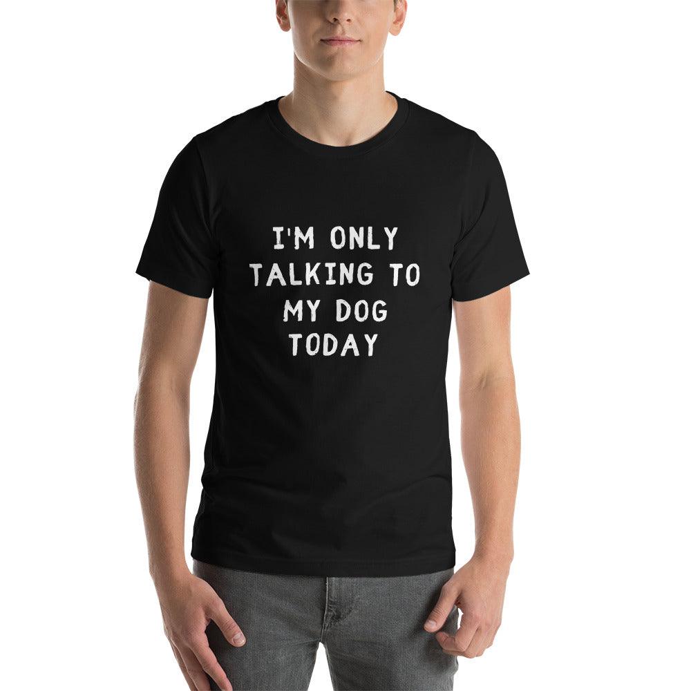 I'm Only Talking To My Dog Today Unisex T-Shirt - TheGivenGet