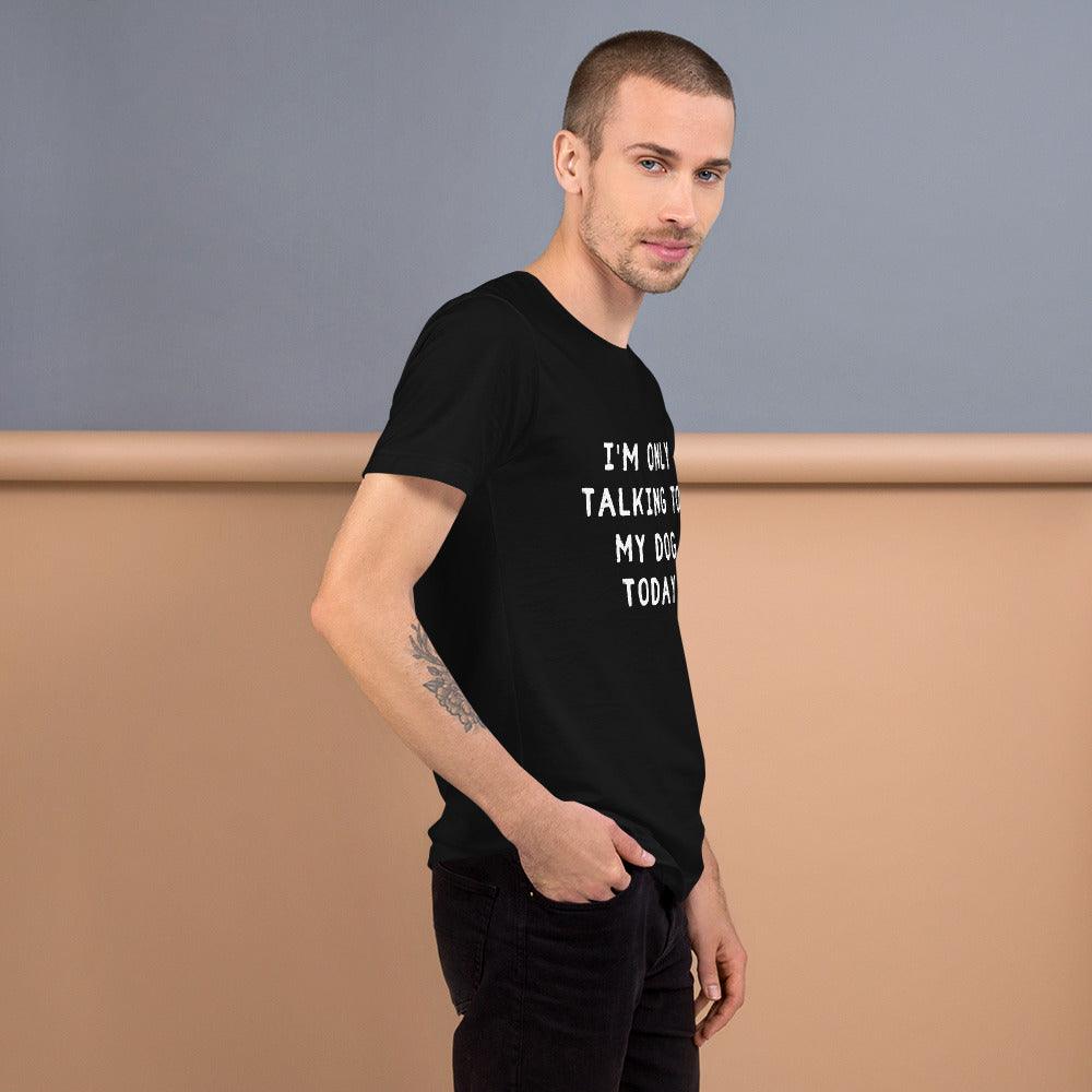 I'm Only Talking To My Dog Today Unisex T-Shirt - TheGivenGet
