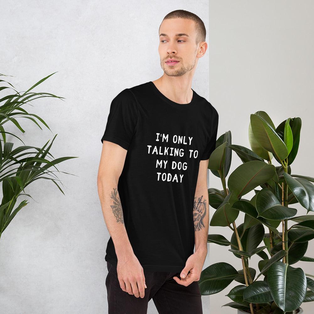 I'm Only Talking To My Dog Today Unisex T-Shirt - TheGivenGet