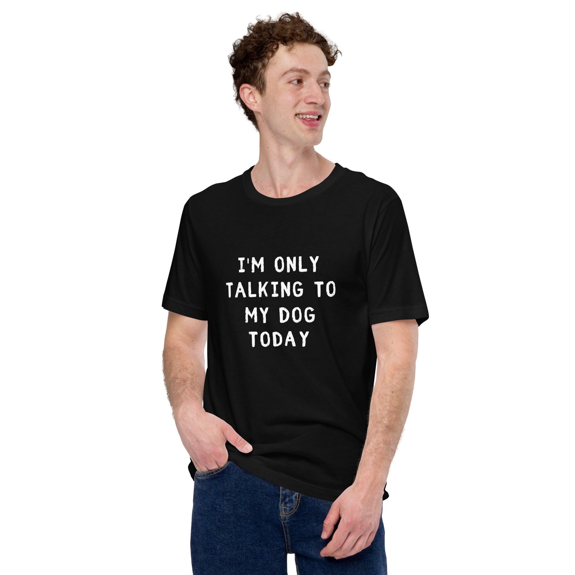 I'm Only Talking To My Dog Today Unisex T-Shirt - TheGivenGet