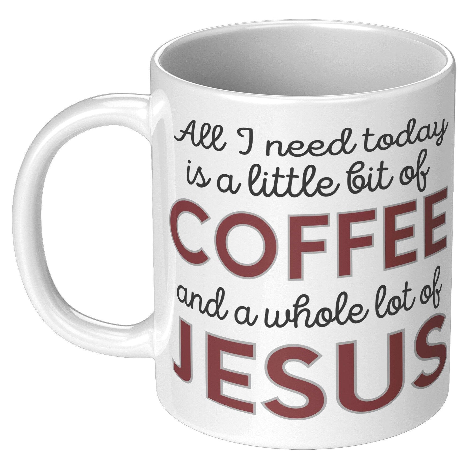 All I Need Today is a Little Bit of Coffee and a Whole Lot of Jesus White Mug - TheGivenGet