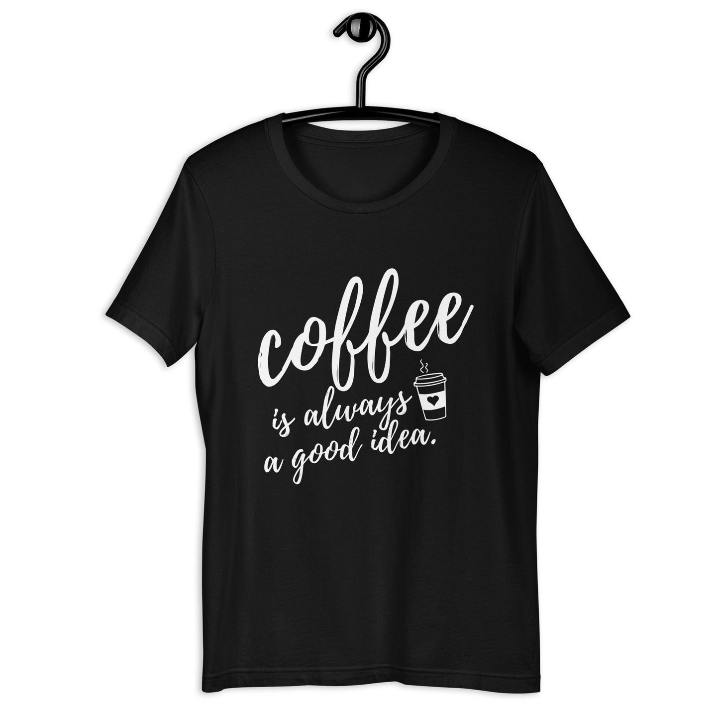 Coffee Is Always A Good Idea Unisex T-Shirt - TheGivenGet