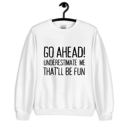 Go Ahead! Underestimate Me That'll Be Fun Unisex Sweatshirt, Black Print - TheGivenGet
