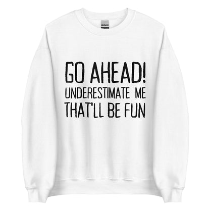 Go Ahead! Underestimate Me That'll Be Fun Unisex Sweatshirt, Black Print - TheGivenGet