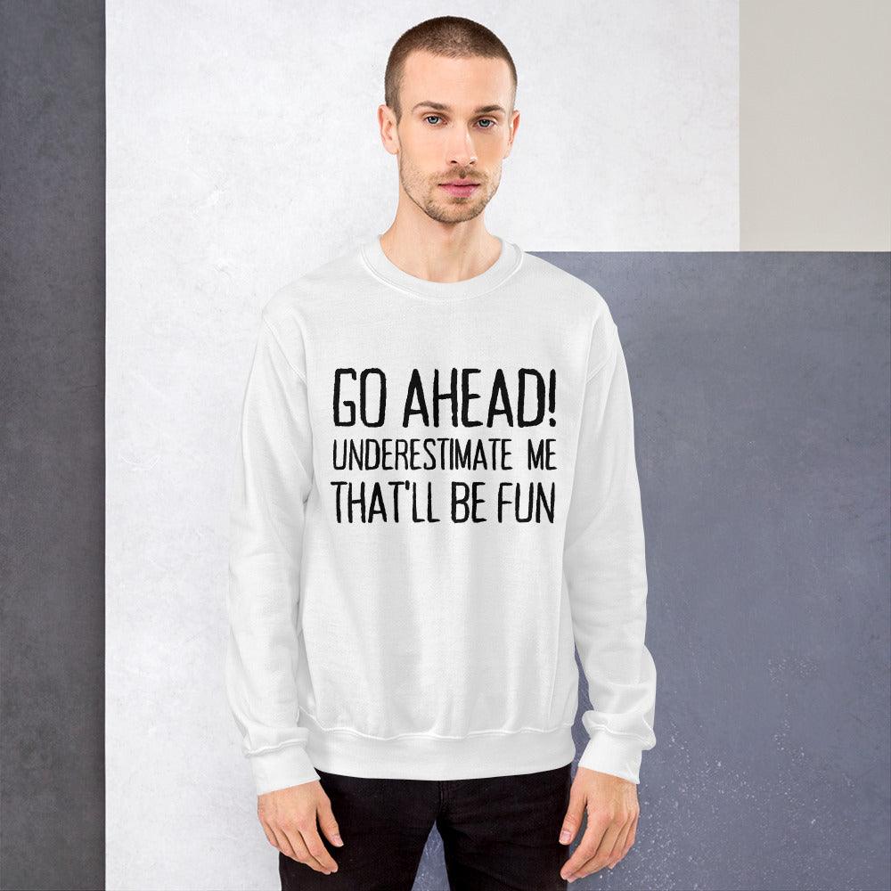 Go Ahead Underestimate Me That ll Be Fun Unisex Sweatshirt Black Print