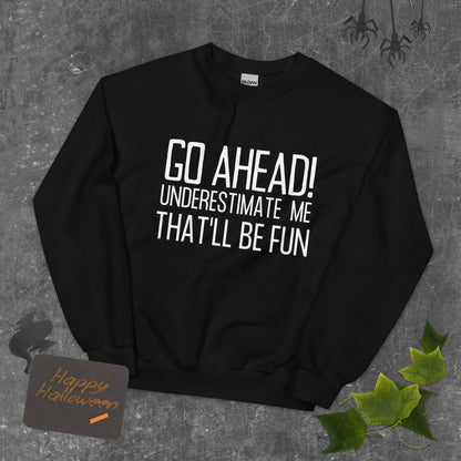 Go Ahead! Underestimate Me That'll Be Fun Unisex Sweatshirt, White Print - TheGivenGet