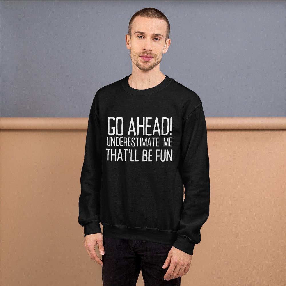 Go Ahead! Underestimate Me That'll Be Fun Unisex Sweatshirt, White Print - TheGivenGet