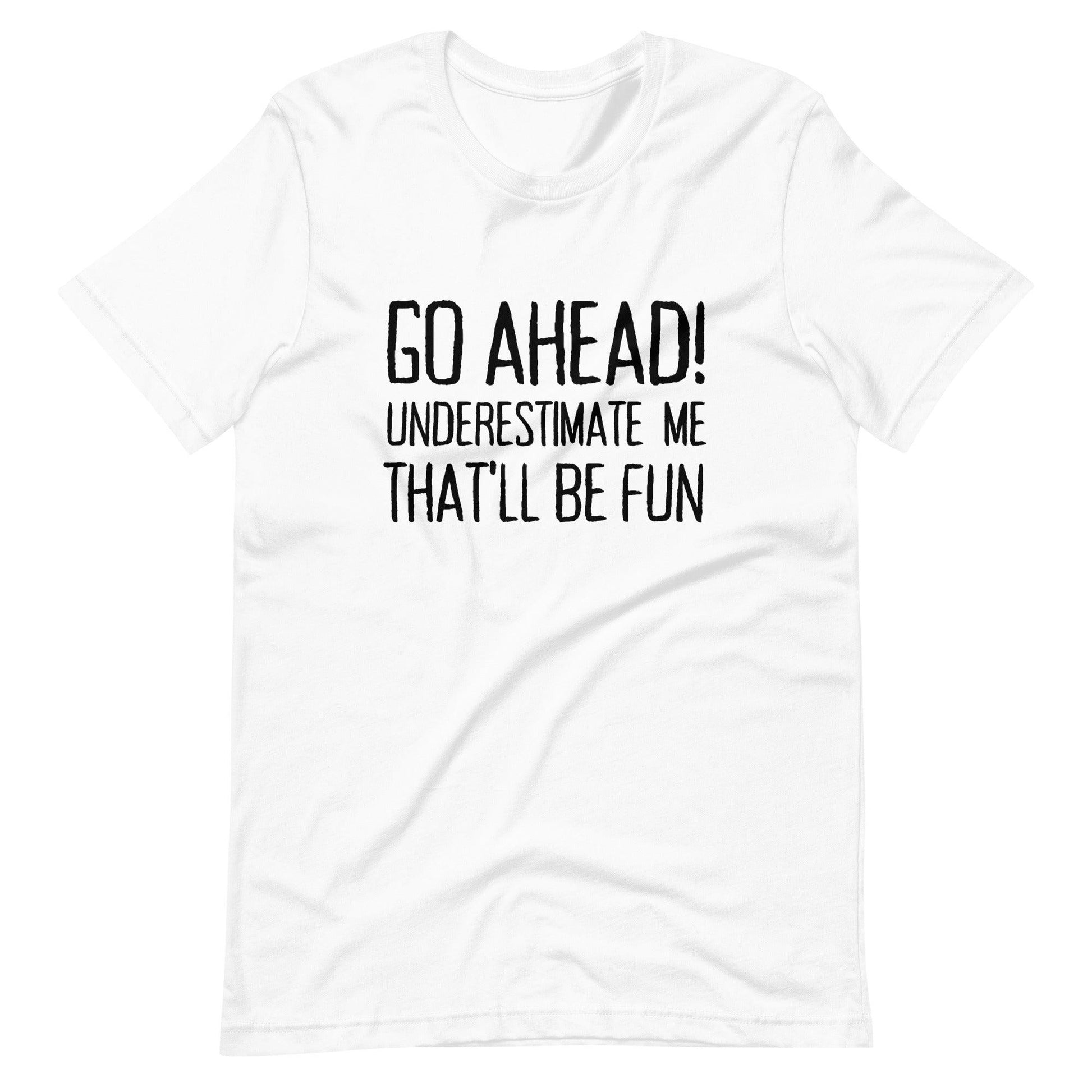 Go Ahead! Underestimate Me That'll Be Fun Unisex T-Shirt, Black Print - TheGivenGet