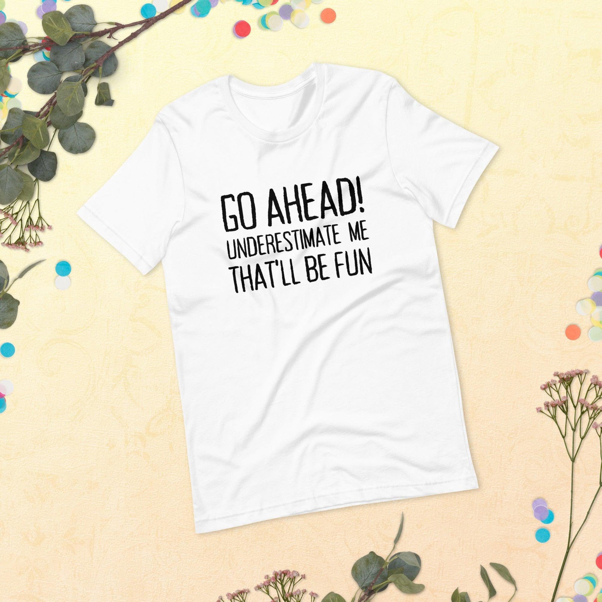 Go Ahead! Underestimate Me That'll Be Fun Unisex T-Shirt, Black Print - TheGivenGet