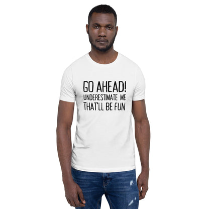 Go Ahead! Underestimate Me That'll Be Fun Unisex T-Shirt, Black Print - TheGivenGet