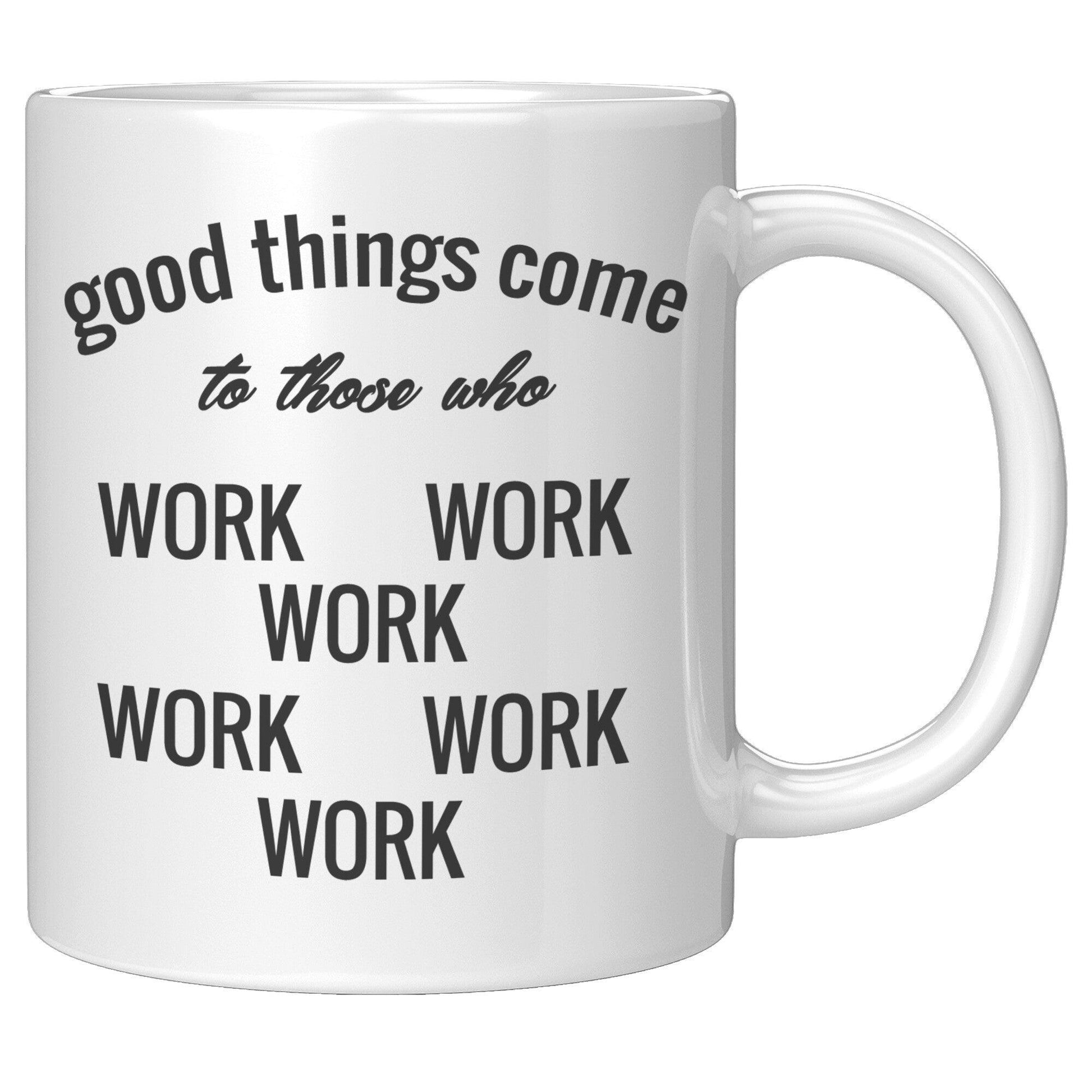Good Things Come To Those Who Work White Mug - TheGivenGet