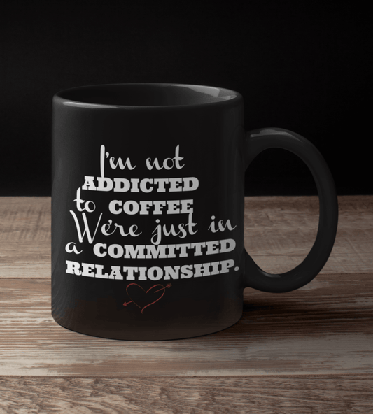 I'm Not Addicted to Coffee, We're just in a Committed Relationship Black Mug - TheGivenGet