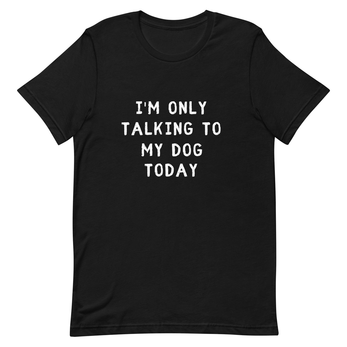 I'm Only Talking To My Dog Today Unisex T-Shirt - TheGivenGet