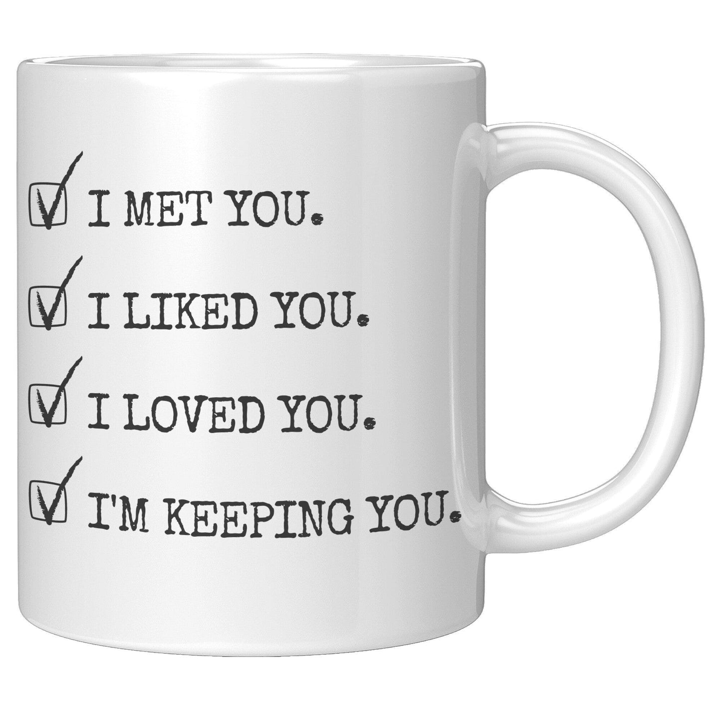 I Met You. I Liked You. I Loved You. I'm Keeping You. White Mug - TheGivenGet
