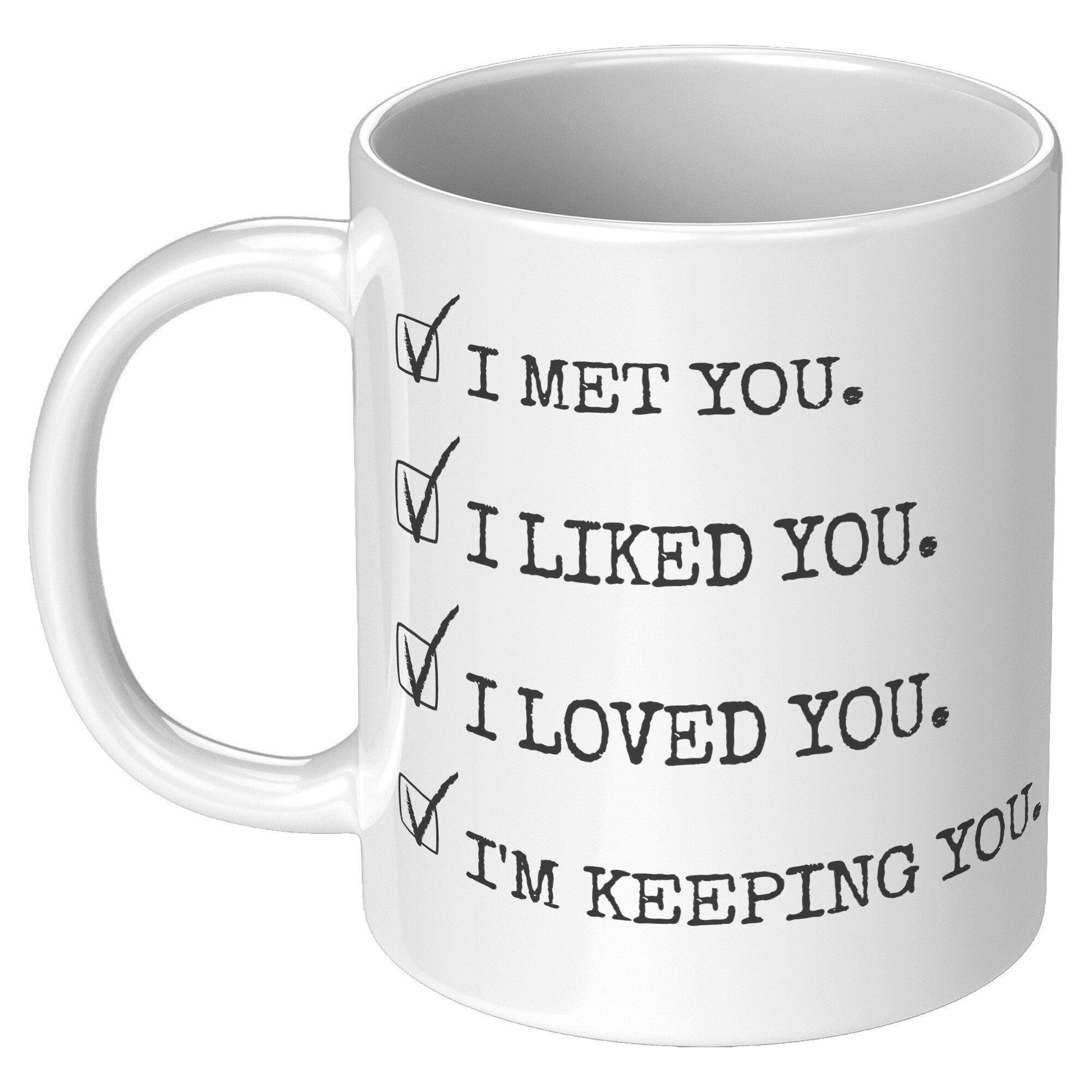 I Met You. I Liked You. I Loved You. I'm Keeping You. White Mug - TheGivenGet